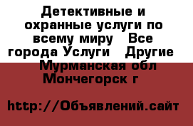 Детективные и охранные услуги по всему миру - Все города Услуги » Другие   . Мурманская обл.,Мончегорск г.